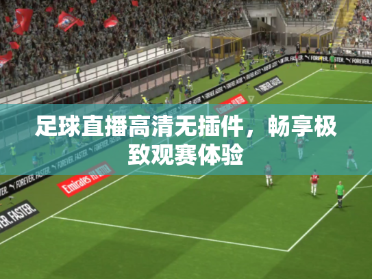 足球直播高清无插件，畅享极致观赛体验