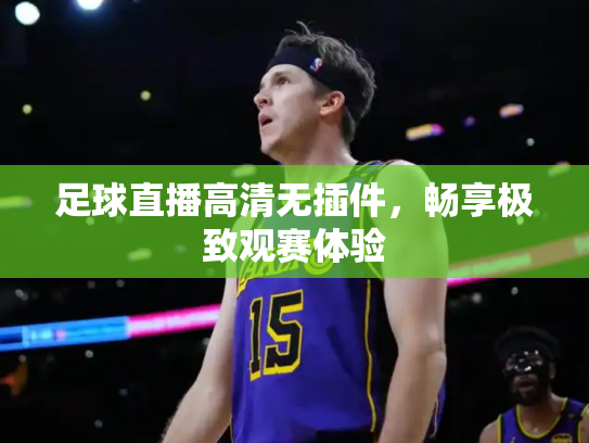 足球直播高清无插件，畅享极致观赛体验