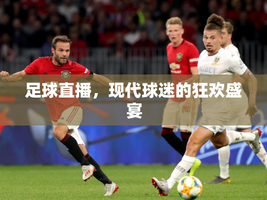 足球直播，现代球迷的狂欢盛宴
