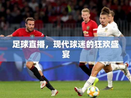 足球直播，现代球迷的狂欢盛宴