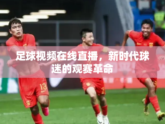 足球视频在线直播，新时代球迷的观赛革命