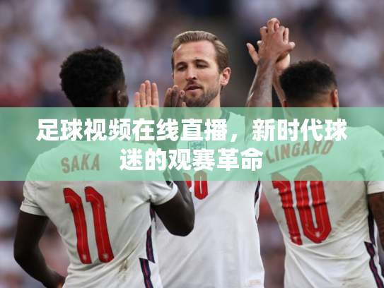 足球视频在线直播，新时代球迷的观赛革命