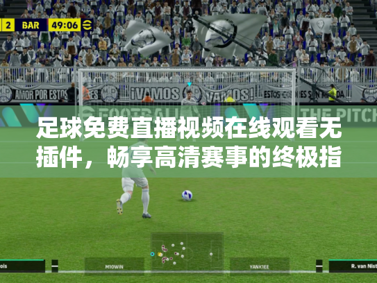 足球免费直播视频在线观看无插件，畅享高清赛事的终极指南