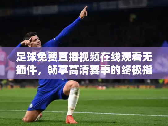 足球免费直播视频在线观看无插件，畅享高清赛事的终极指南