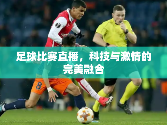 足球比赛直播，科技与激情的完美融合