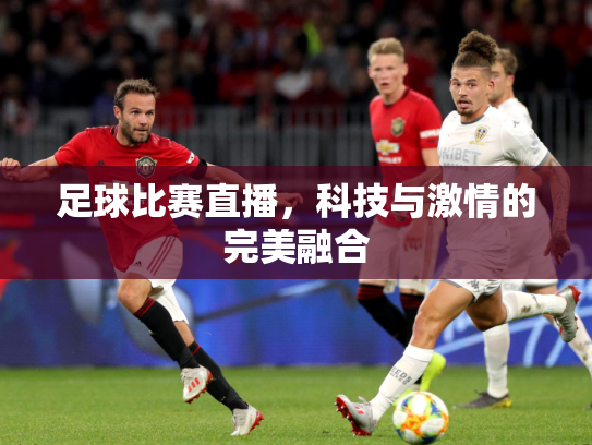 足球比赛直播，科技与激情的完美融合