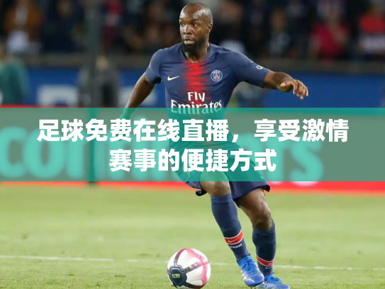 足球免费在线直播，享受激情赛事的便捷方式