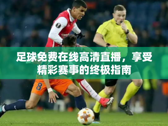 足球免费在线高清直播，享受精彩赛事的终极指南