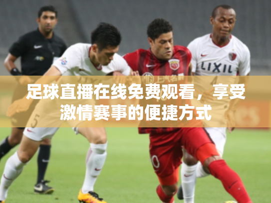 足球直播在线免费观看，享受激情赛事的便捷方式