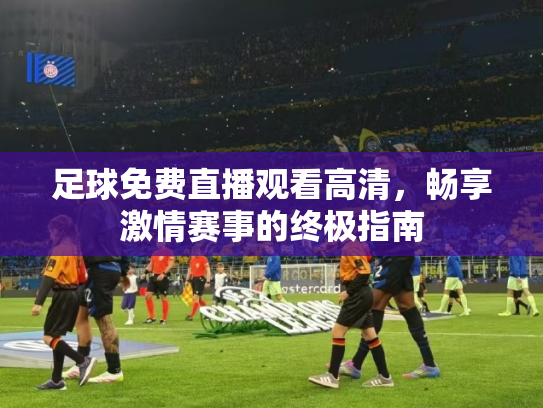 足球免费直播观看高清，畅享激情赛事的终极指南