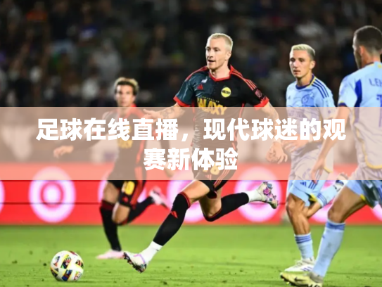 足球在线直播，现代球迷的观赛新体验
