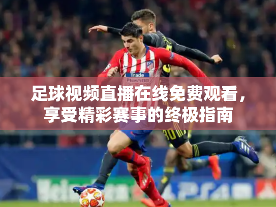 足球视频直播在线免费观看，享受精彩赛事的终极指南