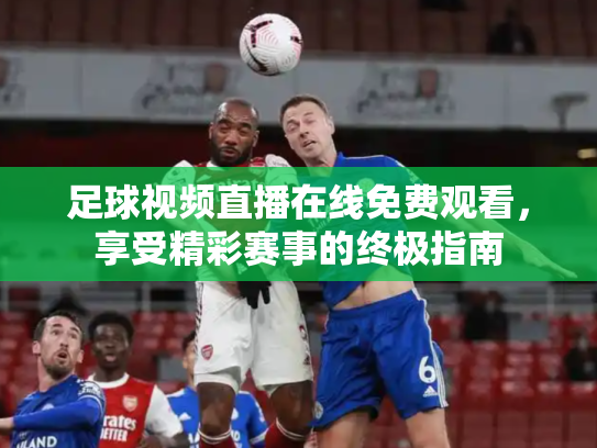 足球视频直播在线免费观看，享受精彩赛事的终极指南