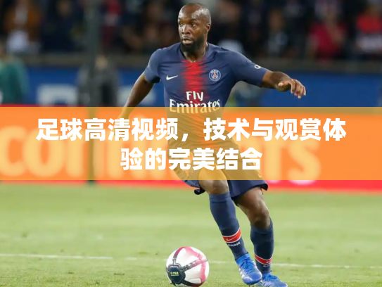足球高清视频，技术与观赏体验的完美结合