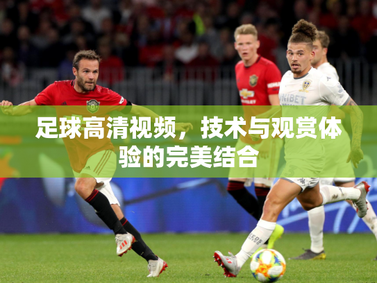 足球高清视频，技术与观赏体验的完美结合