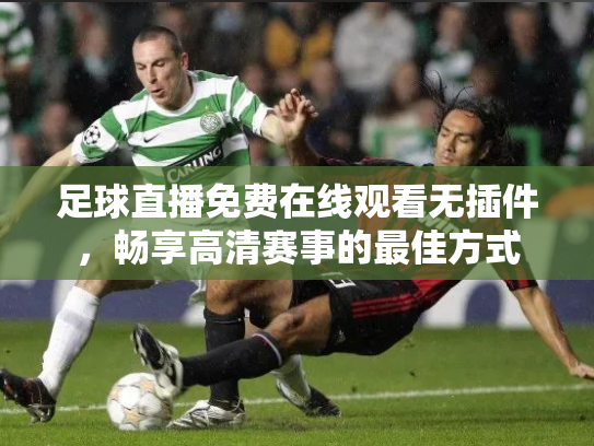 足球直播免费在线观看无插件，畅享高清赛事的最佳方式