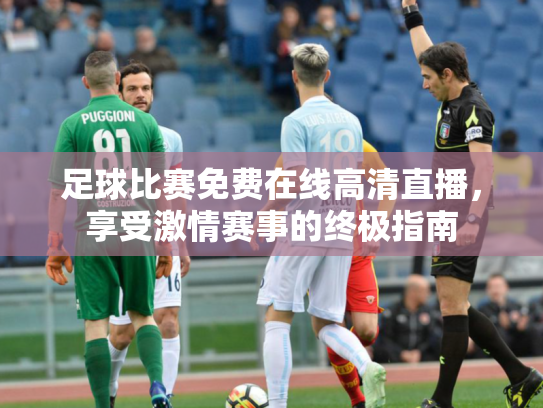 足球比赛免费在线高清直播，享受激情赛事的终极指南