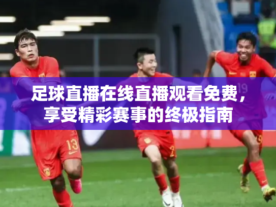 足球直播在线直播观看免费，享受精彩赛事的终极指南