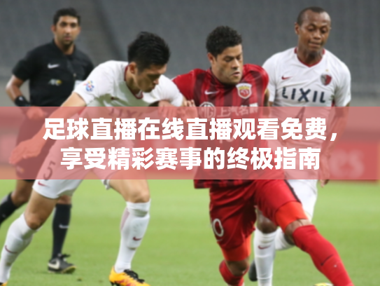 足球直播在线直播观看免费，享受精彩赛事的终极指南
