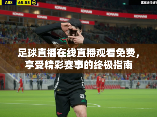 足球直播在线直播观看免费，享受精彩赛事的终极指南
