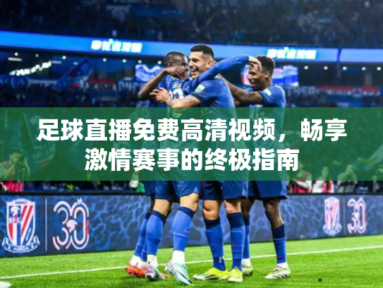 足球直播免费高清视频，畅享激情赛事的终极指南