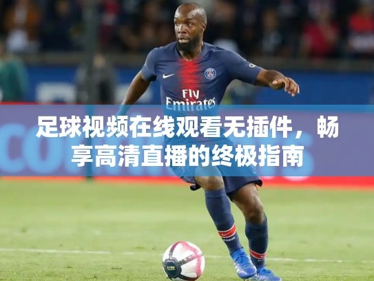 足球视频在线观看无插件，畅享高清直播的终极指南