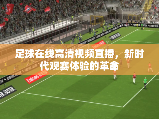 足球在线高清视频直播，新时代观赛体验的革命