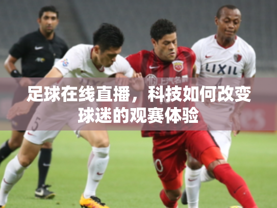 足球在线直播，科技如何改变球迷的观赛体验