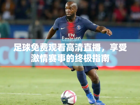 足球免费观看高清直播，享受激情赛事的终极指南