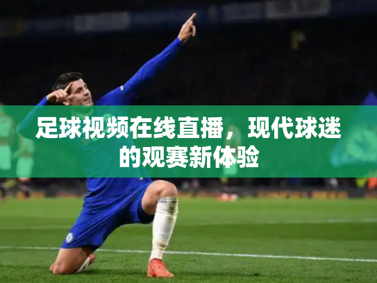 足球视频在线直播，现代球迷的观赛新体验