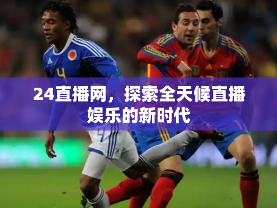 24直播网，探索全天候直播娱乐的新时代