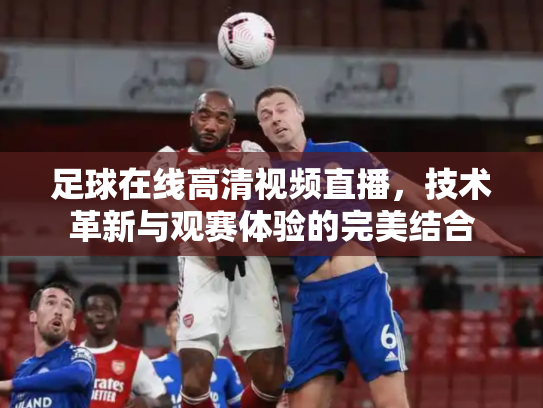 足球在线高清视频直播，技术革新与观赛体验的完美结合