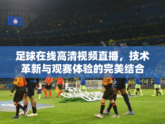足球在线高清视频直播，技术革新与观赛体验的完美结合