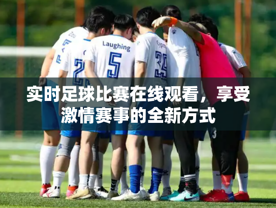实时足球比赛在线观看，享受激情赛事的全新方式