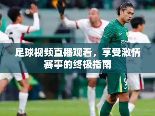 足球视频直播观看，享受激情赛事的终极指南