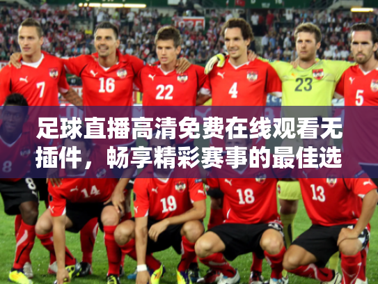 足球直播高清免费在线观看无插件，畅享精彩赛事的最佳选择