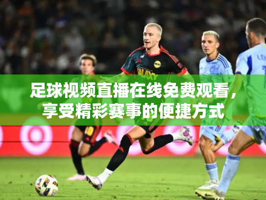 足球视频直播在线免费观看，享受精彩赛事的便捷方式