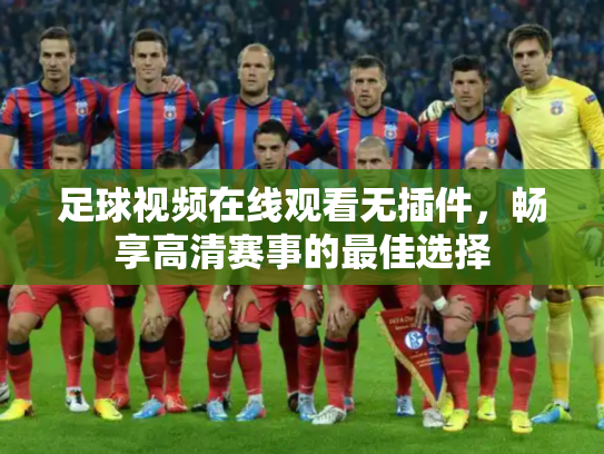 足球视频在线观看无插件，畅享高清赛事的最佳选择