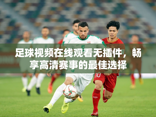 足球视频在线观看无插件，畅享高清赛事的最佳选择