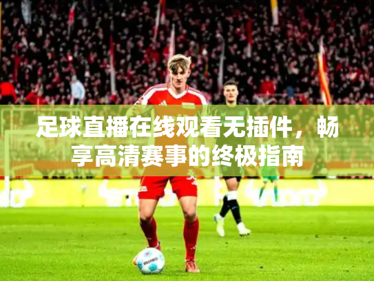 足球直播在线观看无插件，畅享高清赛事的终极指南