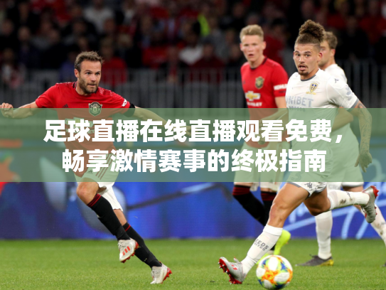 足球直播在线直播观看免费，畅享激情赛事的终极指南