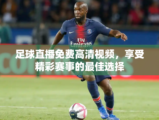 足球直播免费高清视频，享受精彩赛事的最佳选择