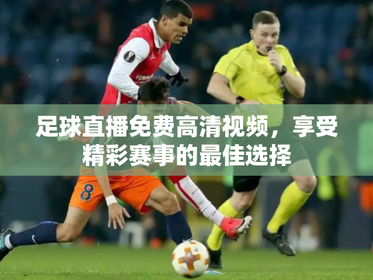 足球直播免费高清视频，享受精彩赛事的最佳选择