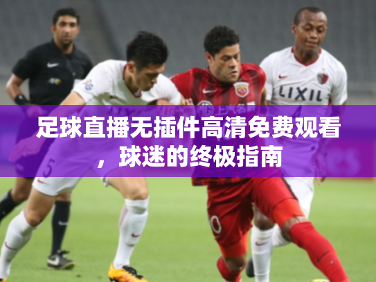 足球直播无插件高清免费观看，球迷的终极指南
