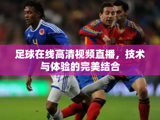 足球在线高清视频直播，技术与体验的完美结合