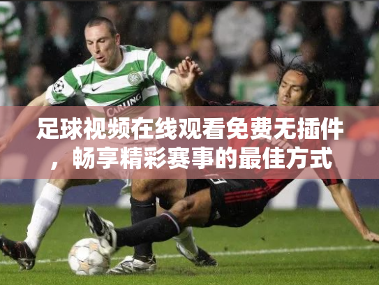 足球视频在线观看免费无插件，畅享精彩赛事的最佳方式