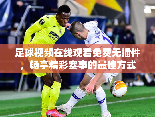 足球视频在线观看免费无插件，畅享精彩赛事的最佳方式