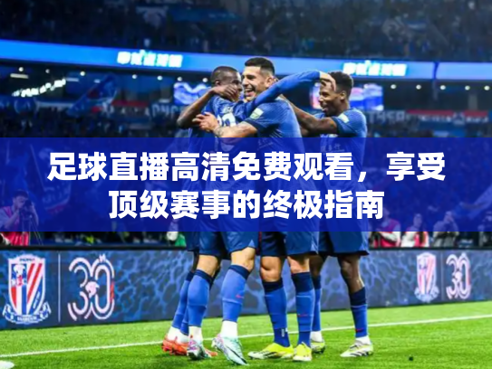 足球直播高清免费观看，享受顶级赛事的终极指南
