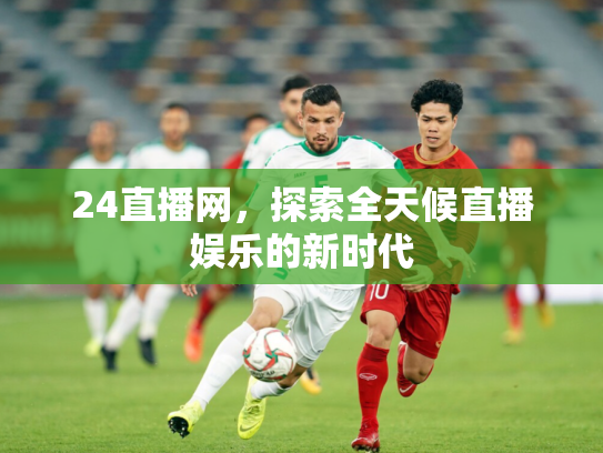 24直播网，探索全天候直播娱乐的新时代