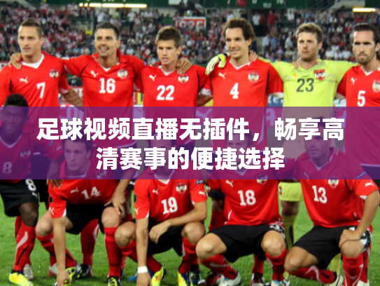 足球视频直播无插件，畅享高清赛事的便捷选择